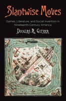 Slantwise Moves: Games, Literature, and Social Invention in Nineteenth-Century America (2018)